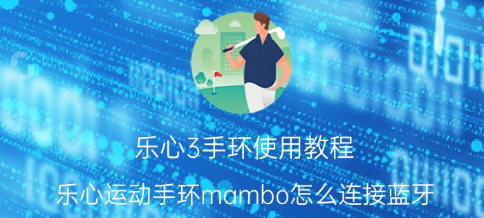 乐心3手环使用教程 乐心运动手环mambo怎么连接蓝牙？